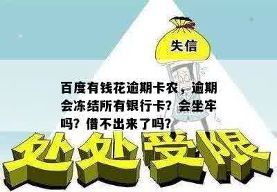 百度有钱花逾期卡农，逾期会冻结所有银行卡？会坐牢吗？借不出来了吗？