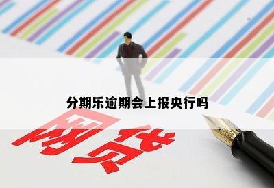 分期乐逾期会上报央行吗