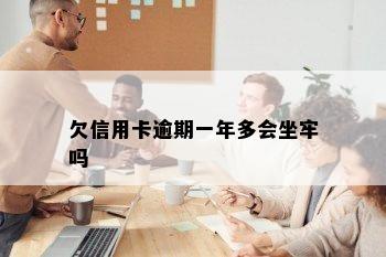 欠信用卡逾期一年多会坐牢吗