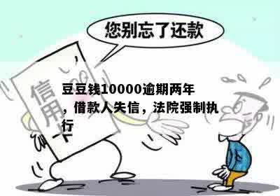 豆豆钱10000逾期两年，借款人失信，法院强制执行