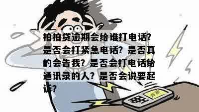 拍拍贷逾期会给谁打电话？是否会打紧急电话？是否真的会告我？是否会打电话给通讯录的人？是否会说要起诉？