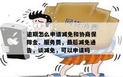 逾期怎么申请减免和协商保障金、服务费，最后减免通告，谈减免，可以申请吗