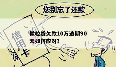 微粒贷欠款10万逾期90天如何应对？