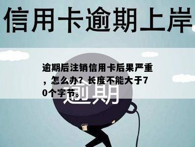 逾期后注销信用卡后果严重，怎么办？长度不能大于70个字节。