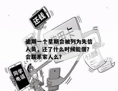 逾期一个星期会被列为失信人员，还了什么时候能借？会联系家人么？