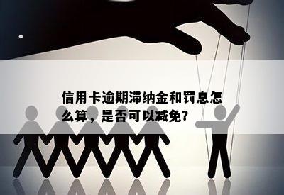 信用卡逾期滞纳金和罚息怎么算，是否可以减免？