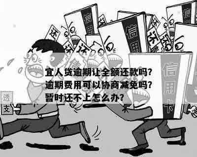 宜人贷逾期让全额还款吗？逾期费用可以协商减免吗？暂时还不上怎么办？