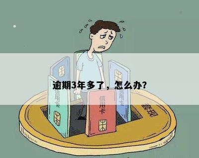 逾期3年多了，怎么办？