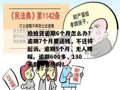 拍拍贷逾期6个月怎么办？逾期7个月要还钱，不还将起诉。逾期5个月，无人理睬。逾期600多，130天影响买房吗？