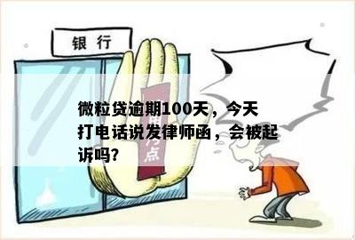 微粒贷逾期100天，今天打电话说发律师函，会被起诉吗？