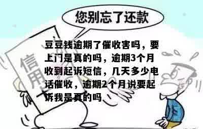 豆豆钱逾期了催收害吗，要上门是真的吗，逾期3个月收到起诉短信，几天多少电话催收，逾期2个月说要起诉我是真的吗