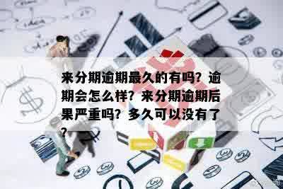 来分期逾期最久的有吗？逾期会怎么样？来分期逾期后果严重吗？多久可以没有了？