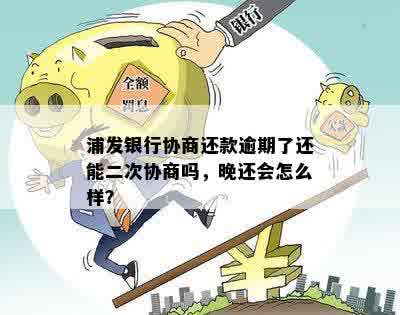 浦发银行协商还款逾期了还能二次协商吗，晚还会怎么样？