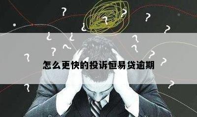 怎么更快的投诉恒易贷逾期