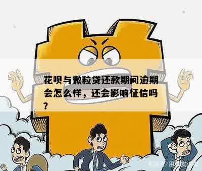 花呗与微粒贷还款期间逾期会怎么样，还会影响征信吗？