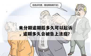 来分期逾期后多久可以起诉，逾期多久会被告上法庭？