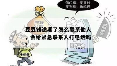 豆豆钱逾期了怎么联系他人，会给紧急联系人打电话吗？