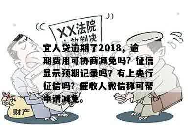 宜人贷逾期了2018，逾期费用可协商减免吗？征信显示预期记录吗？有上央行征信吗？催收人微信称可帮申请减免。