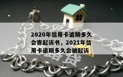 2020年信用卡逾期多久会寄起诉书，2021年信用卡逾期多久会被起诉