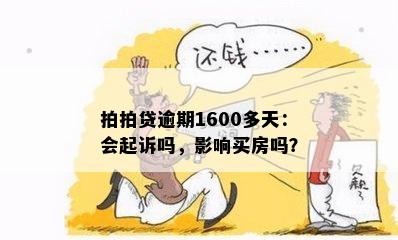 拍拍贷逾期1600多天：会起诉吗，影响买房吗？