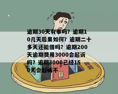 逾期30天有事吗？逾期10几天后果如何？逾期二十多天还能借吗？逾期200天逾期费用3000会起诉吗？逾期3000已经150天会起诉不