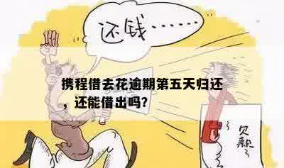 携程借去花逾期第五天归还，还能借出吗？