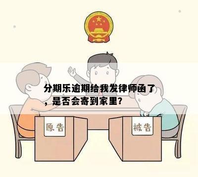 分期乐逾期给我发律师函了，是否会寄到家里？