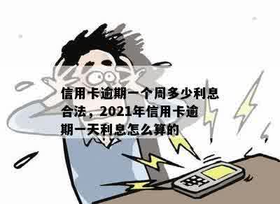 信用卡逾期一个周多少利息合法，2021年信用卡逾期一天利息怎么算的