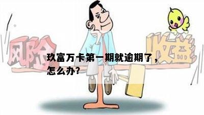 玖富万卡之一期就逾期了，怎么办？