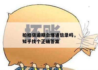 拍拍贷逾期会爆通信录吗，知乎找个正确答案