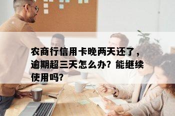 农商行信用卡晚两天还了，逾期超三天怎么办？能继续使用吗？