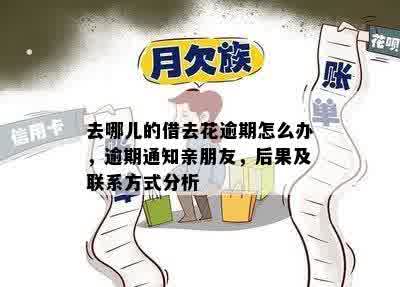 去哪儿的借去花逾期怎么办，逾期通知亲朋友，后果及联系方式分析