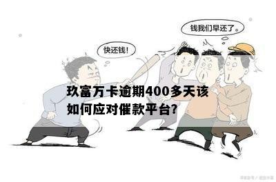 玖富万卡逾期400多天该如何应对催款平台？