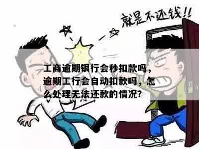 工商逾期银行会秒扣款吗，逾期工行会自动扣款吗，怎么处理无法还款的情况？