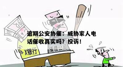 逾期公安协催：威胁家人电话催收真实吗？投诉！