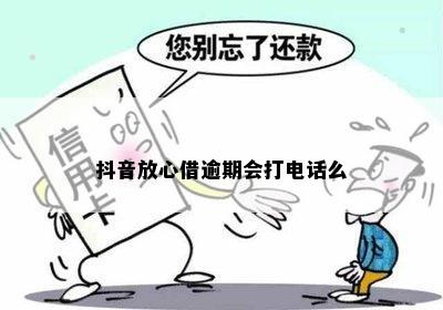 抖音放心借逾期会打电话么