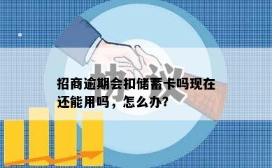 招商逾期会扣储蓄卡吗现在还能用吗，怎么办？