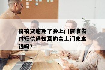 拍拍贷逾期了会上门催收发过短信通知真的会上门来拿钱吗？