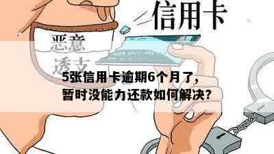 5张信用卡逾期6个月了,暂时没能力还款如何解决?