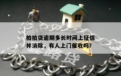 拍拍贷逾期多长时间上征信并消除，有人上门催收吗？