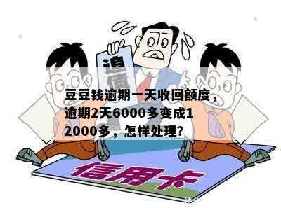 豆豆钱逾期一天收回额度，逾期2天6000多变成12000多，怎样处理？