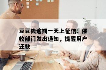 豆豆钱逾期一天上征信：催收部门发出通知，提醒用户还款