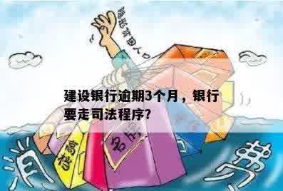 建设银行逾期3个月，银行要走司法程序？