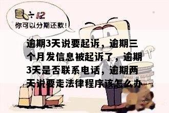 逾期3天说要起诉，逾期三个月发信息被起诉了，逾期3天是否联系电话，逾期两天说要走法律程序该怎么办