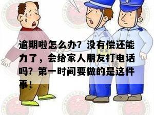 逾期啦怎么办？没有偿还能力了，会给家人朋友打电话吗？之一时间要做的是这件事！