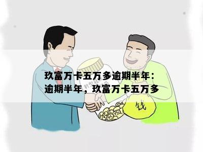 玖富万卡五万多逾期半年：逾期半年，玖富万卡五万多