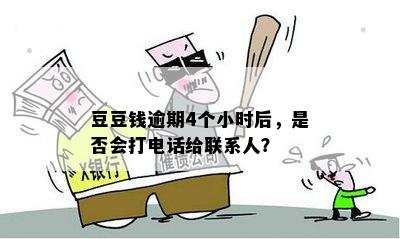 豆豆钱逾期4个小时后，是否会打电话给联系人？