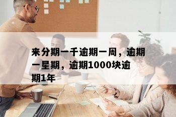 来分期一千逾期一周，逾期一星期，逾期1000块逾期1年