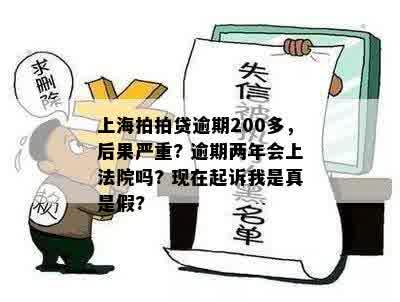 上海拍拍贷逾期200多，后果严重? 逾期两年会上法院吗? 现在起诉我是真是假?