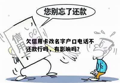 欠信用卡改名字户口电话不还款行吗，有影响吗？